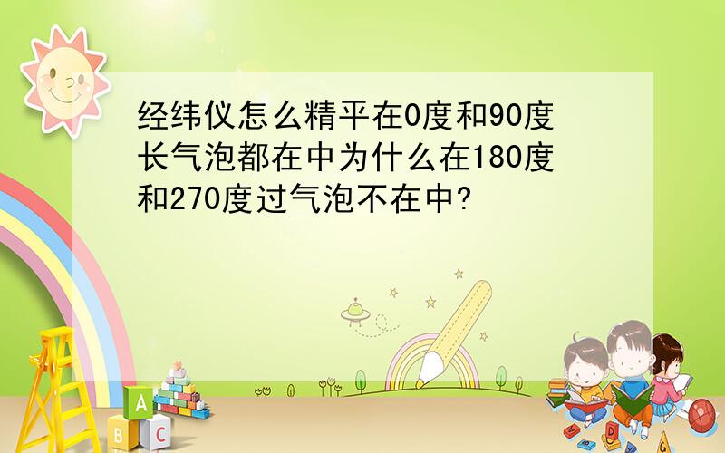 经纬仪怎么精平在0度和90度长气泡都在中为什么在180度和270度过气泡不在中?