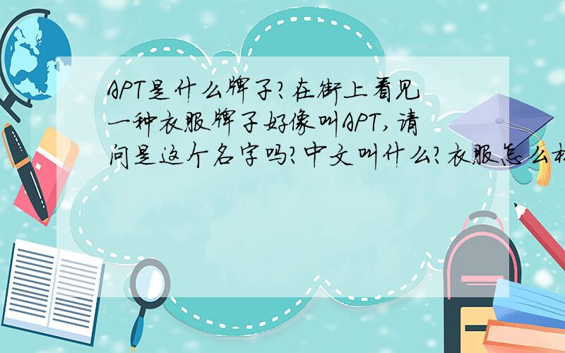 APT是什么牌子?在街上看见一种衣服牌子好像叫APT,请问是这个名字吗?中文叫什么?衣服怎么样?