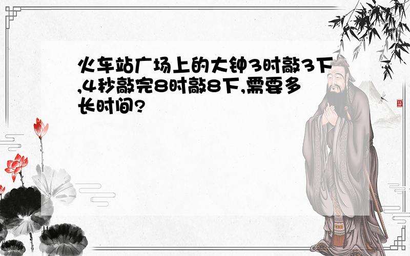 火车站广场上的大钟3时敲3下,4秒敲完8时敲8下,需要多长时间?