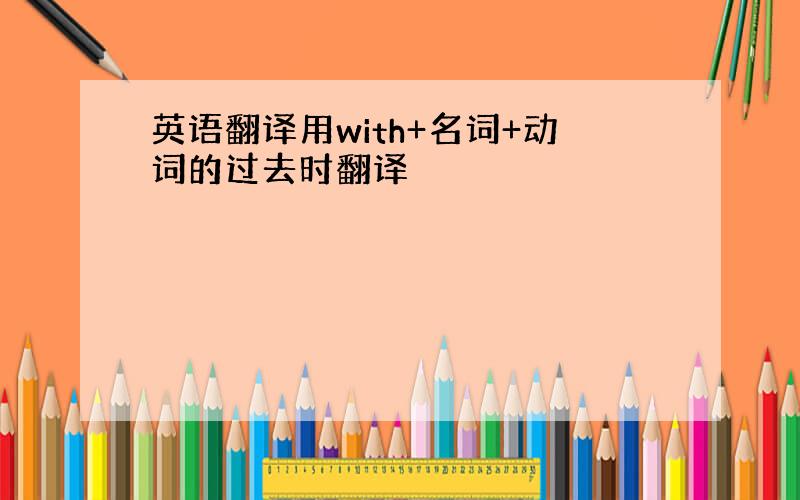 英语翻译用with+名词+动词的过去时翻译