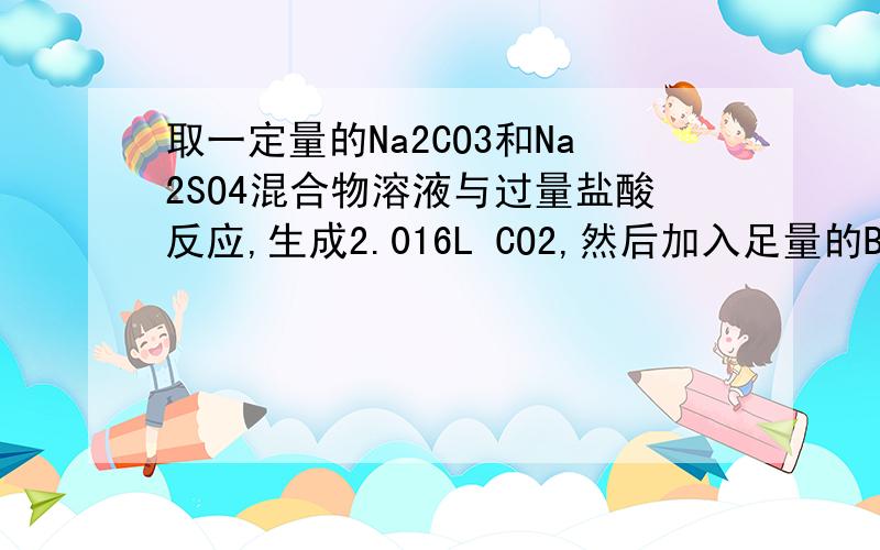 取一定量的Na2CO3和Na2SO4混合物溶液与过量盐酸反应,生成2.016L CO2,然后加入足量的Ba(OH)2溶液