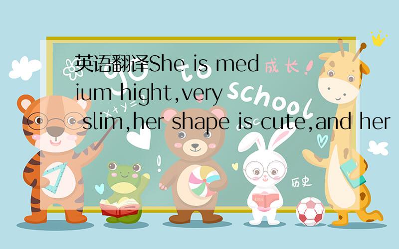 英语翻译She is medium hight,very slim,her shape is cute,and her