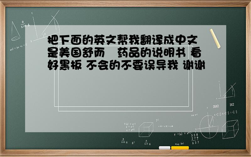 把下面的英文帮我翻译成中文 是美国舒而寜药品的说明书 看好黑板 不会的不要误导我 谢谢