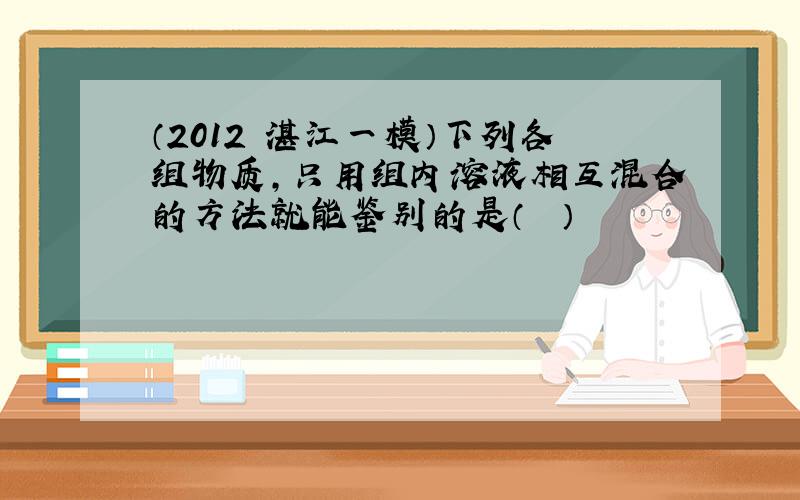 （2012•湛江一模）下列各组物质，只用组内溶液相互混合的方法就能鉴别的是（　　）