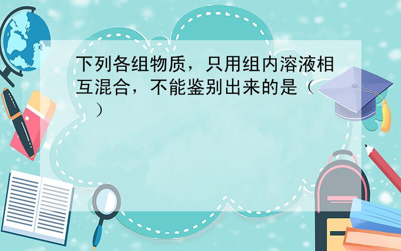 下列各组物质，只用组内溶液相互混合，不能鉴别出来的是（　　）