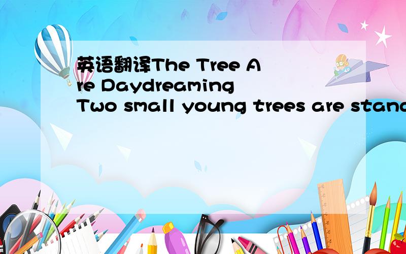 英语翻译The Tree Are DaydreamingTwo small young trees are standi