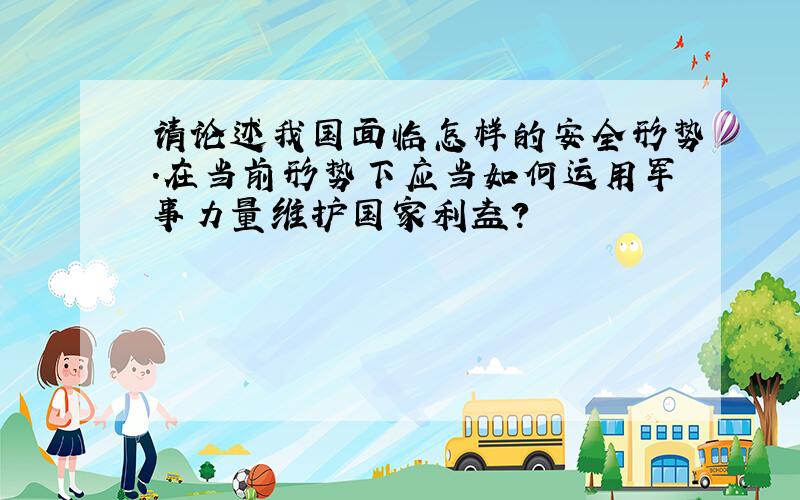 请论述我国面临怎样的安全形势.在当前形势下应当如何运用军事力量维护国家利益?