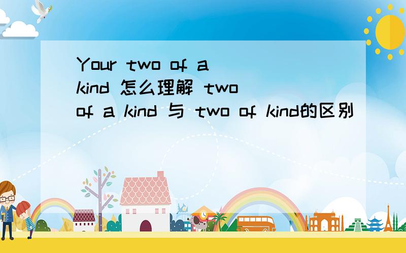 Your two of a kind 怎么理解 two of a kind 与 two of kind的区别