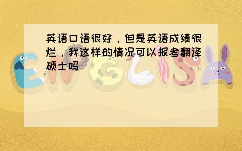 英语口语很好，但是英语成绩很烂，我这样的情况可以报考翻译硕士吗