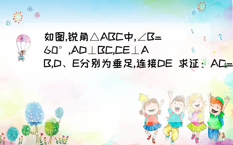 如图,锐角△ABC中,∠B=60°,AD⊥BC,CE⊥AB,D、E分别为垂足,连接DE 求证：AC=2DE