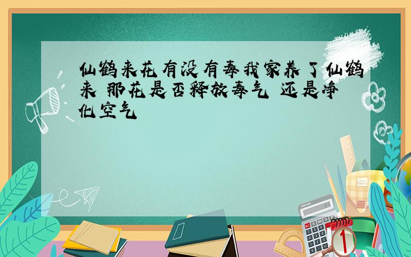 仙鹤来花有没有毒我家养了仙鹤来 那花是否释放毒气 还是净化空气