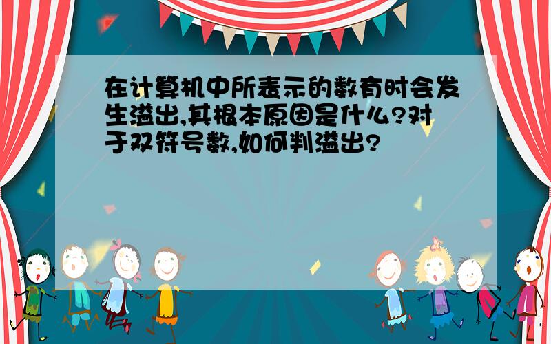 在计算机中所表示的数有时会发生溢出,其根本原因是什么?对于双符号数,如何判溢出?