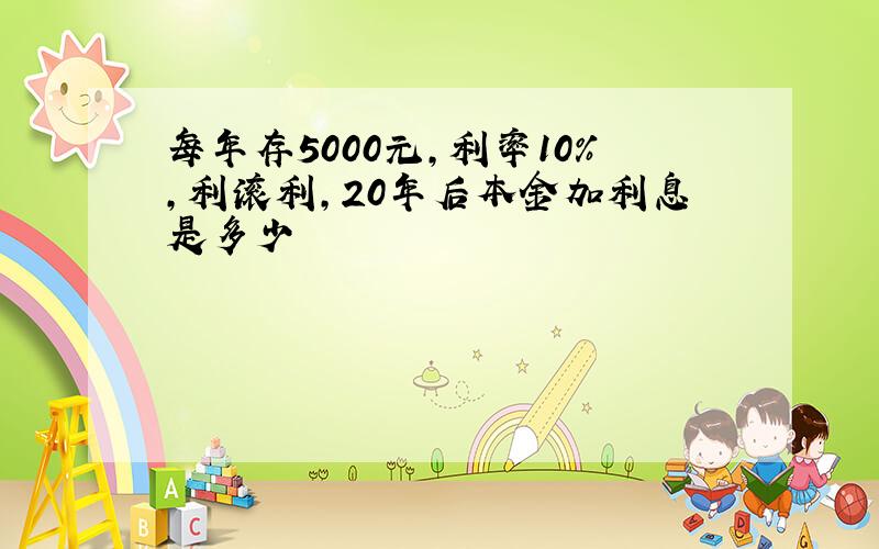 每年存5000元,利率10%,利滚利,20年后本金加利息是多少