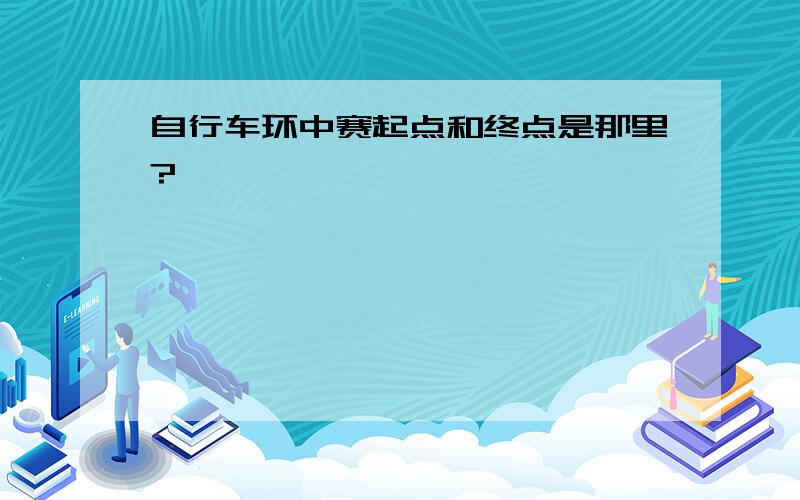 自行车环中赛起点和终点是那里?