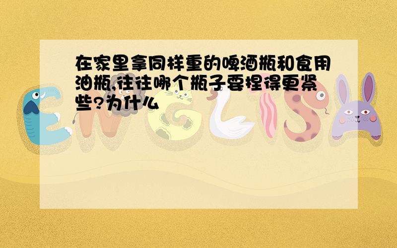 在家里拿同样重的啤酒瓶和食用油瓶,往往哪个瓶子要捏得更紧些?为什么