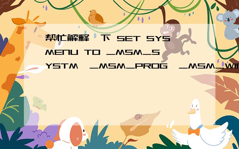 帮忙解释一下 SET SYSMENU TO _MSM_SYSTM,_MSM_PROG,_MSM_WINDO