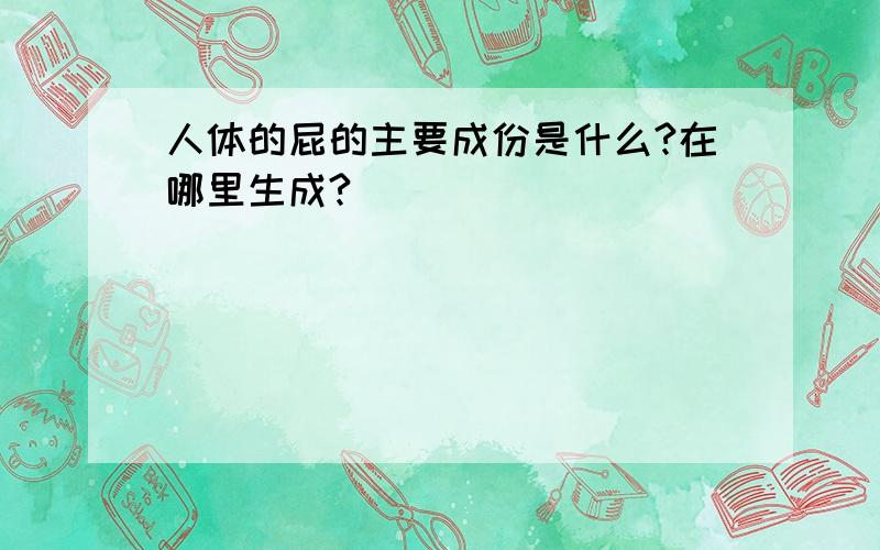 人体的屁的主要成份是什么?在哪里生成?