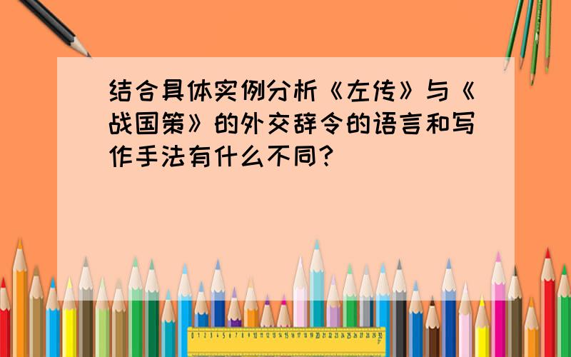 结合具体实例分析《左传》与《战国策》的外交辞令的语言和写作手法有什么不同?