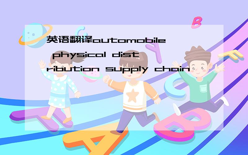 英语翻译automobile physical distribution supply chain