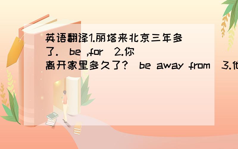 英语翻译1.丽塔来北京三年多了.(be ,for)2.你离开家里多久了?(be away from)3.他爷爷去世两个月