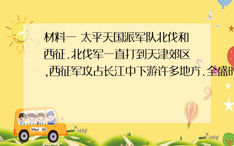 材料一 太平天国派军队北伐和西征.北伐军一直打到天津郊区,西征军攻占长江中下游许多地方.全盛时,太平