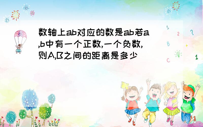 数轴上ab对应的数是ab若a,b中有一个正数,一个负数,则A,B之间的距离是多少