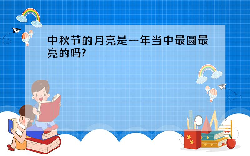 中秋节的月亮是一年当中最圆最亮的吗?