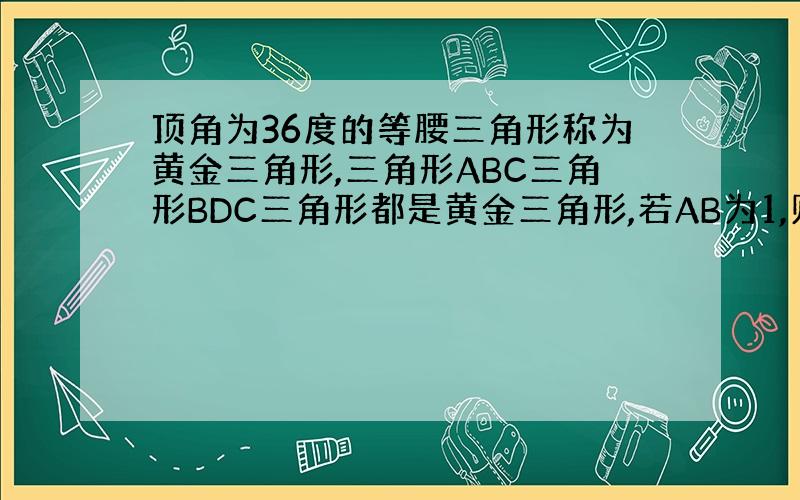 顶角为36度的等腰三角形称为黄金三角形,三角形ABC三角形BDC三角形都是黄金三角形,若AB为1,则DE为多少