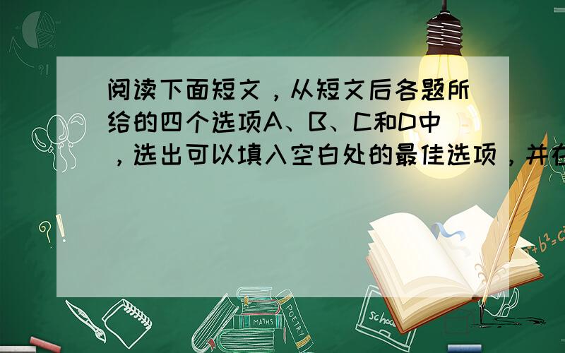 阅读下面短文，从短文后各题所给的四个选项A、B、C和D中，选出可以填入空白处的最佳选项，并在答题卡上将该项涂黑。