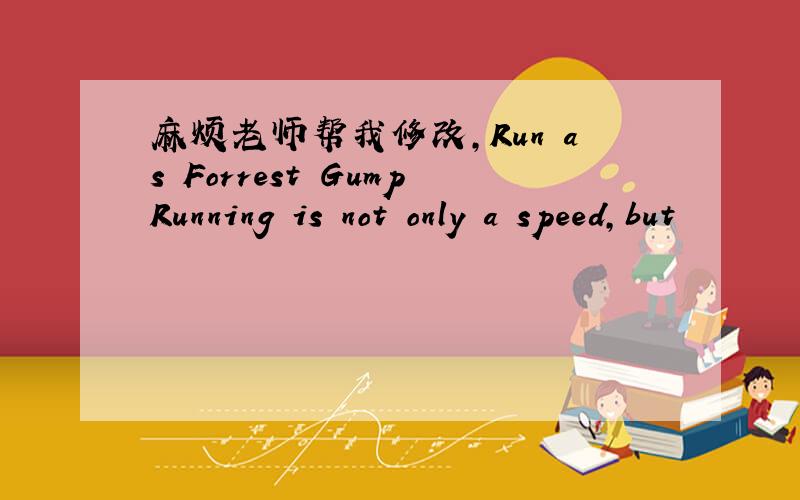 麻烦老师帮我修改,Run as Forrest GumpRunning is not only a speed,but