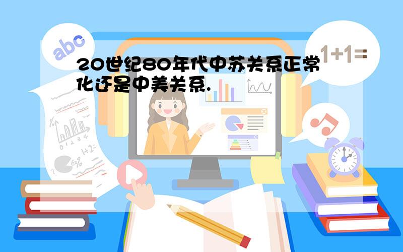 20世纪80年代中苏关系正常化还是中美关系.