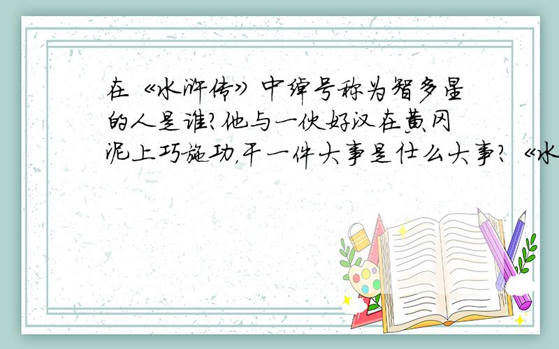 在《水浒传》中绰号称为智多星的人是谁?他与一伙好汉在黄冈泥上巧施功，干一件大事是仕么大事？《水浒传》中罡有多少人？地煞星