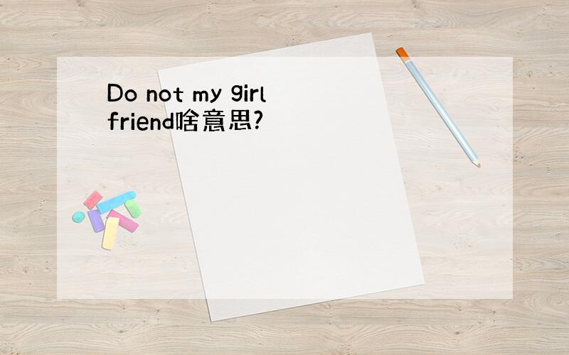 Do not my girlfriend啥意思?