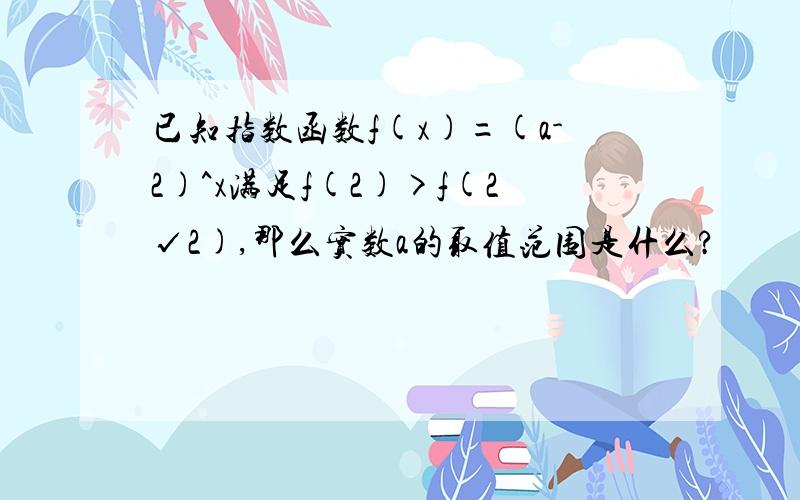 已知指数函数f(x)=(a-2)^x满足f(2)>f(2√2),那么实数a的取值范围是什么?