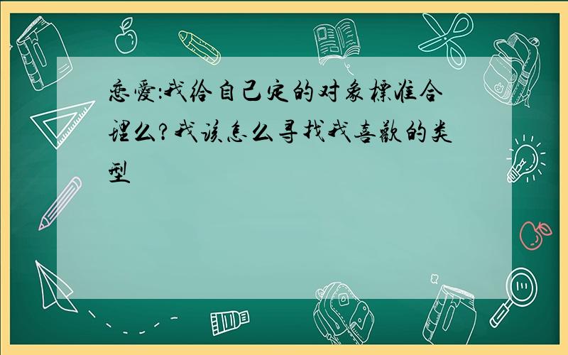 恋爱：我给自己定的对象标准合理么?我该怎么寻找我喜欢的类型