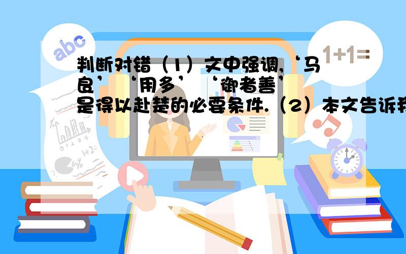 判断对错（1）文中强调,‘马良’ ‘用多’ ‘御者善’ 是得以赴楚的必要条件.（2）本文告诉我们：做事情要有正确的方向,