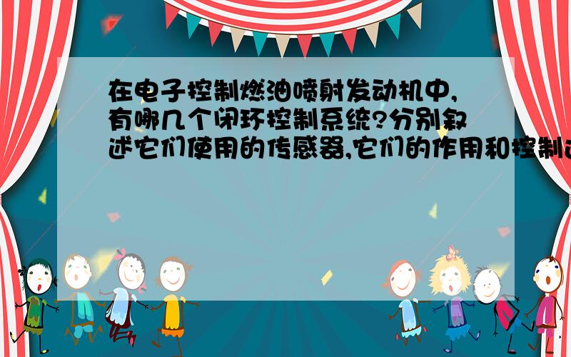 在电子控制燃油喷射发动机中,有哪几个闭环控制系统?分别叙述它们使用的传感器,它们的作用和控制过程.