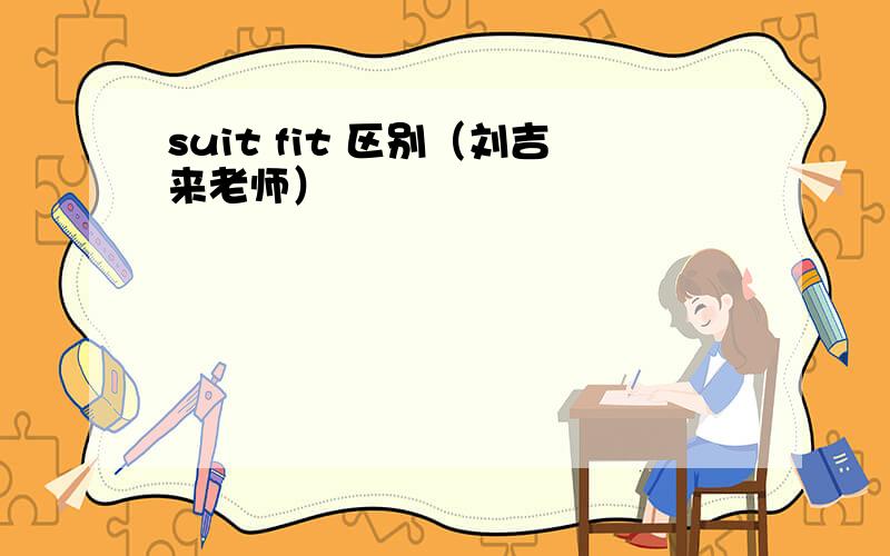 suit fit 区别（刘吉来老师）