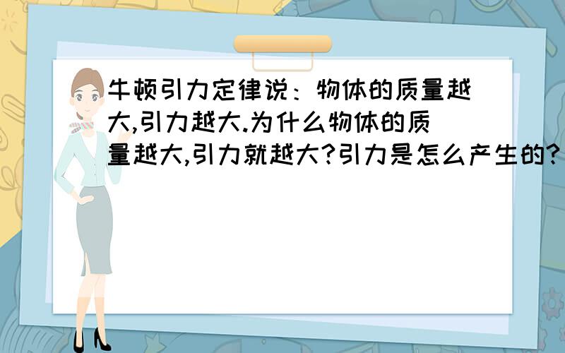 牛顿引力定律说：物体的质量越大,引力越大.为什么物体的质量越大,引力就越大?引力是怎么产生的?