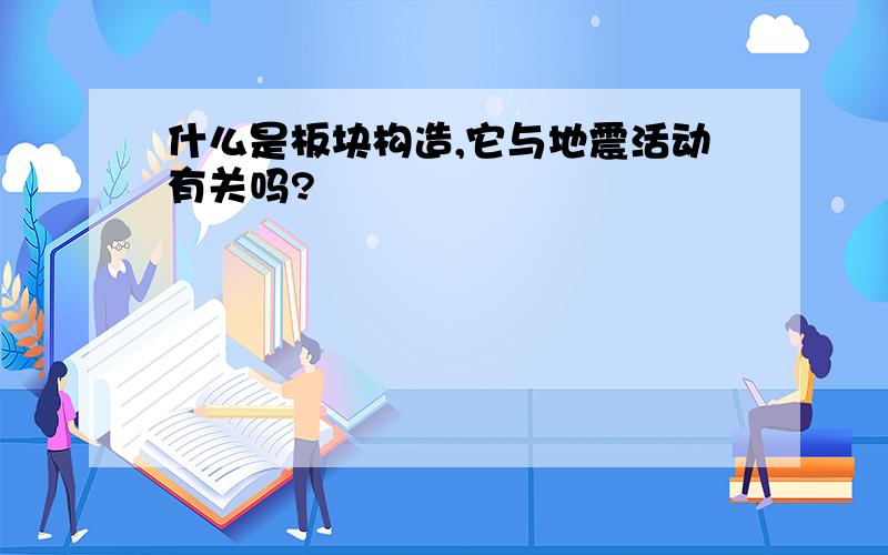 什么是板块构造,它与地震活动有关吗?