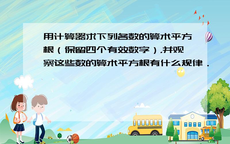 用计算器求下列各数的算术平方根（保留四个有效数字），并观察这些数的算术平方根有什么规律．