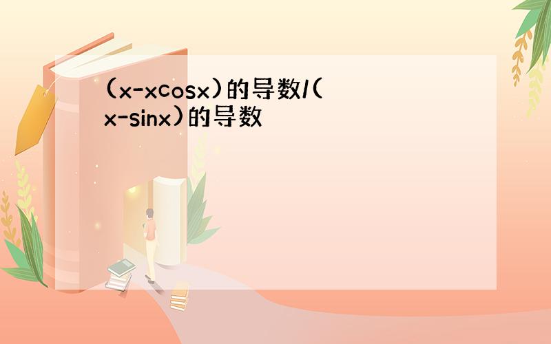 (x-xcosx)的导数/(x-sinx)的导数