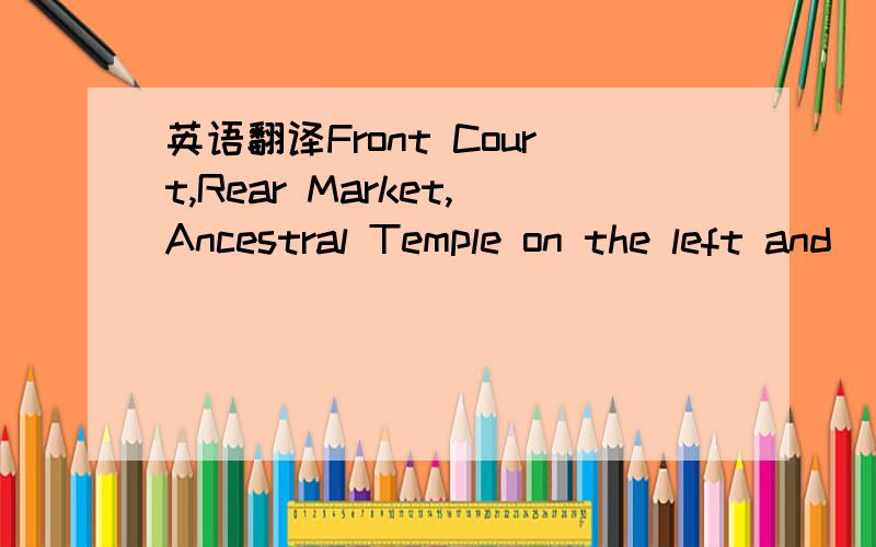 英语翻译Front Court,Rear Market,Ancestral Temple on the left and