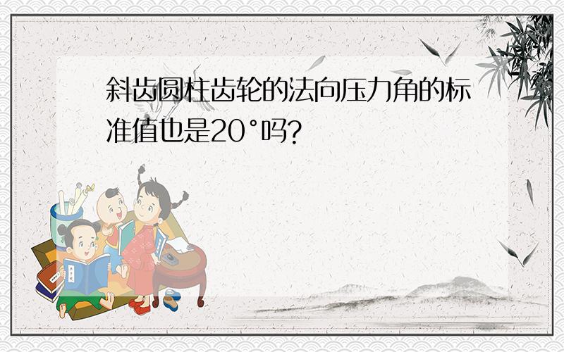 斜齿圆柱齿轮的法向压力角的标准值也是20°吗?