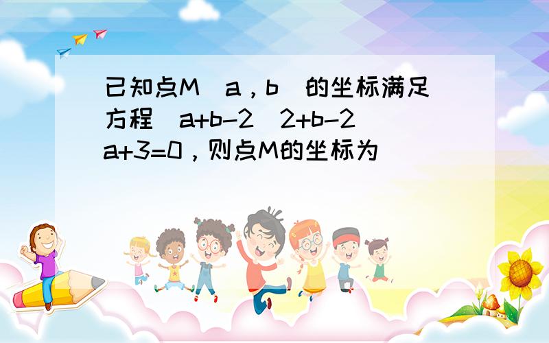 已知点M（a，b）的坐标满足方程（a+b-2）2+b-2a+3=0，则点M的坐标为 ___ ．