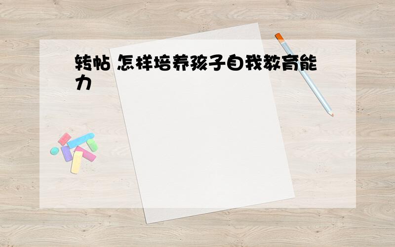 转帖 怎样培养孩子自我教育能力