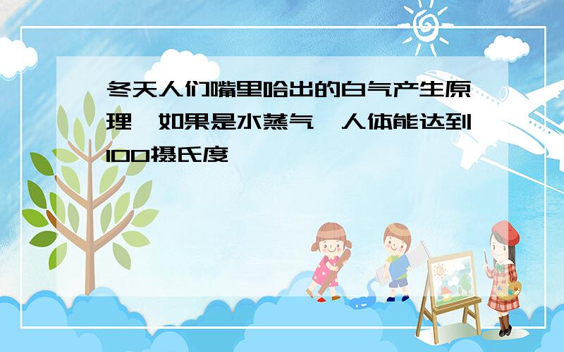 冬天人们嘴里哈出的白气产生原理,如果是水蒸气,人体能达到100摄氏度,