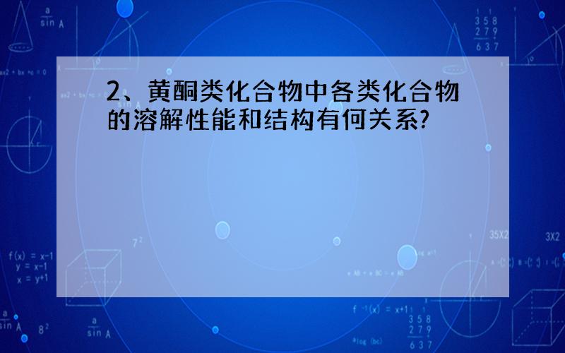 2、黄酮类化合物中各类化合物的溶解性能和结构有何关系?