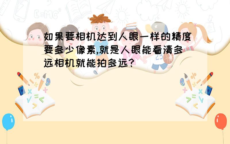 如果要相机达到人眼一样的精度要多少像素,就是人眼能看清多远相机就能拍多远?