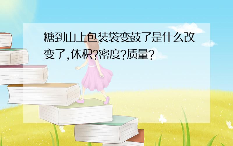 糖到山上包装袋变鼓了是什么改变了,体积?密度?质量?